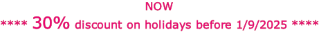 NOW **** 30% discount on holidays before 1/9/2025 ****